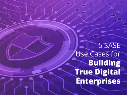 5 SASE use cases for building true digital enterprises