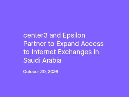 Center3 and Epsilon Partner to Expand Access to Internet Exchanges in Saudi Arabia, October 20, 2026